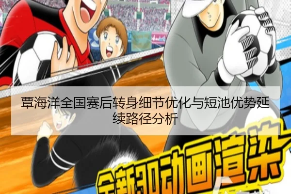 覃海洋全国赛后转身细节优化与短池优势延续路径分析